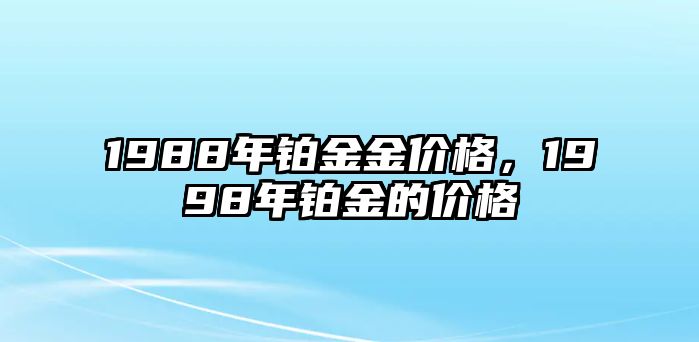 1988年鉑金金價(jià)格，1998年鉑金的價(jià)格