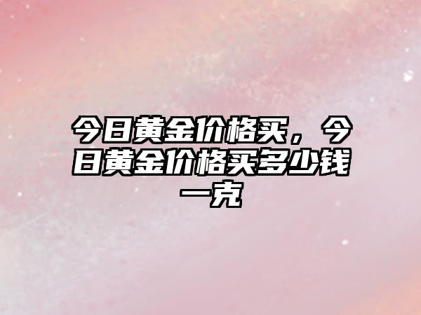 今日黃金價(jià)格買，今日黃金價(jià)格買多少錢一克