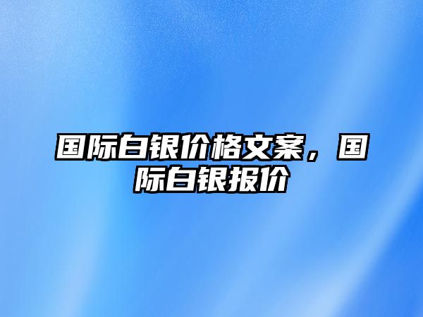 國(guó)際白銀價(jià)格文案，國(guó)際白銀報(bào)價(jià)