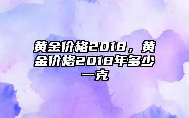 黃金價(jià)格2018，黃金價(jià)格2018年多少一克