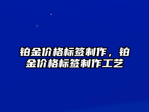 鉑金價格標(biāo)簽制作，鉑金價格標(biāo)簽制作工藝