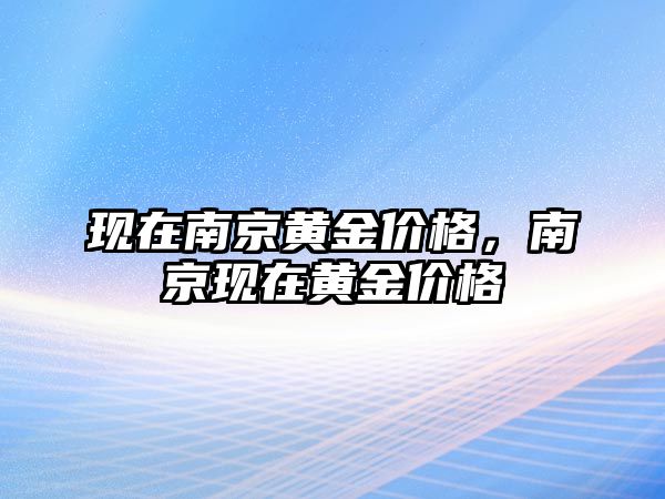 現(xiàn)在南京黃金價格，南京現(xiàn)在黃金價格