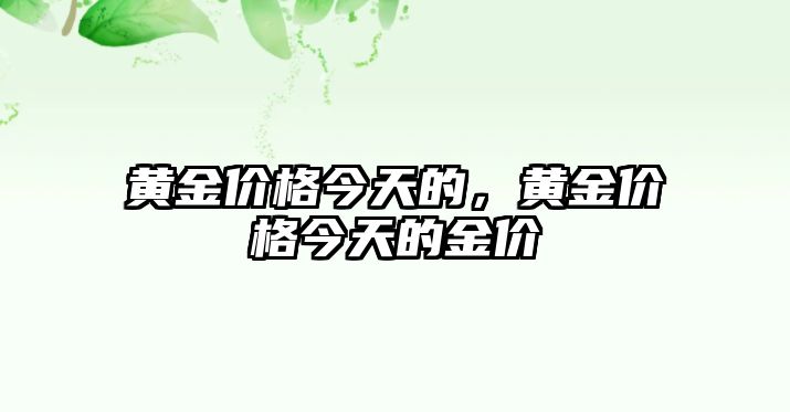 黃金價格今天的，黃金價格今天的金價