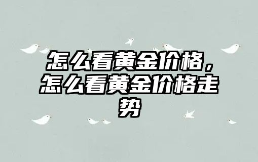 怎么看黃金價格，怎么看黃金價格走勢