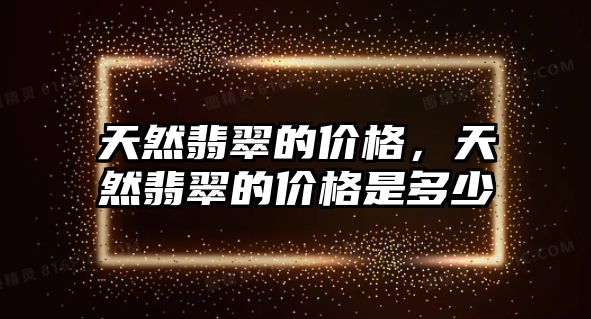 天然翡翠的價格，天然翡翠的價格是多少