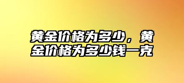 黃金價(jià)格為多少，黃金價(jià)格為多少錢一克