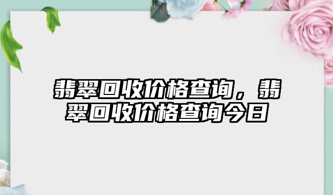 翡翠回收價格查詢，翡翠回收價格查詢今日