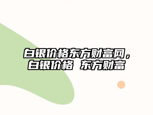 白銀價(jià)格東方財(cái)富網(wǎng)，白銀價(jià)格 東方財(cái)富