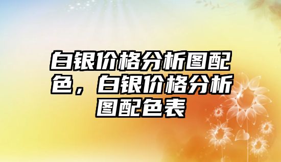 白銀價格分析圖配色，白銀價格分析圖配色表