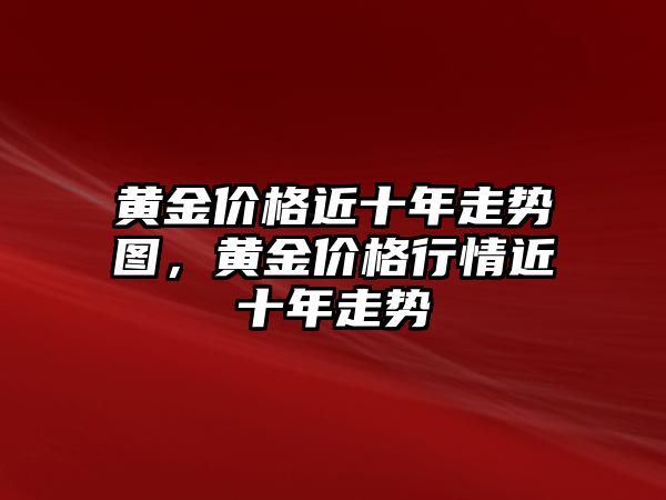 黃金價格近十年走勢圖，黃金價格行情近十年走勢