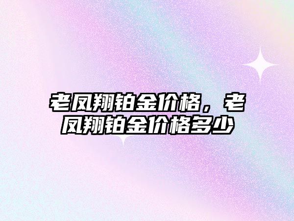 老鳳翔鉑金價格，老鳳翔鉑金價格多少