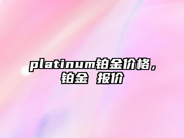 platinum鉑金價(jià)格，鉑金 報(bào)價(jià)