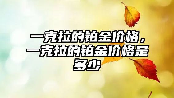 一克拉的鉑金價格，一克拉的鉑金價格是多少