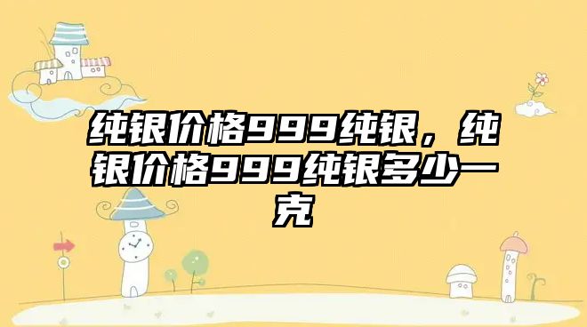 純銀價(jià)格999純銀，純銀價(jià)格999純銀多少一克