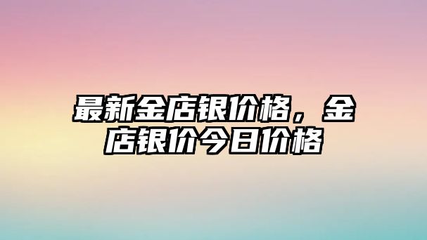 最新金店銀價格，金店銀價今日價格