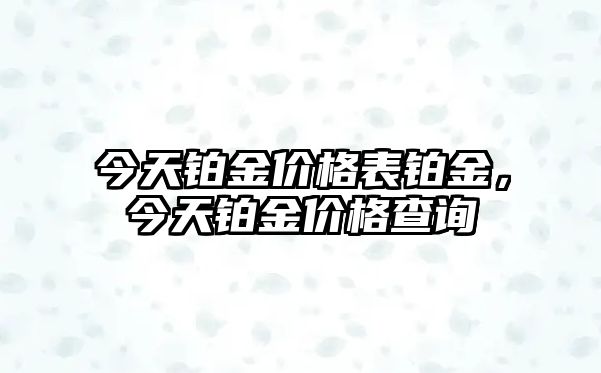 今天鉑金價(jià)格表鉑金，今天鉑金價(jià)格查詢