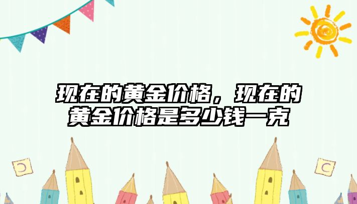 現(xiàn)在的黃金價格，現(xiàn)在的黃金價格是多少錢一克