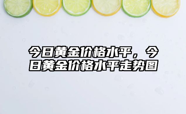 今日黃金價(jià)格水平，今日黃金價(jià)格水平走勢(shì)圖