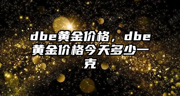 dbe黃金價(jià)格，dbe黃金價(jià)格今天多少一克