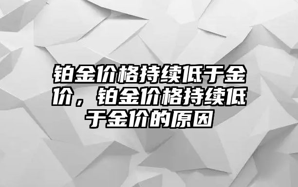 鉑金價格持續(xù)低于金價，鉑金價格持續(xù)低于金價的原因