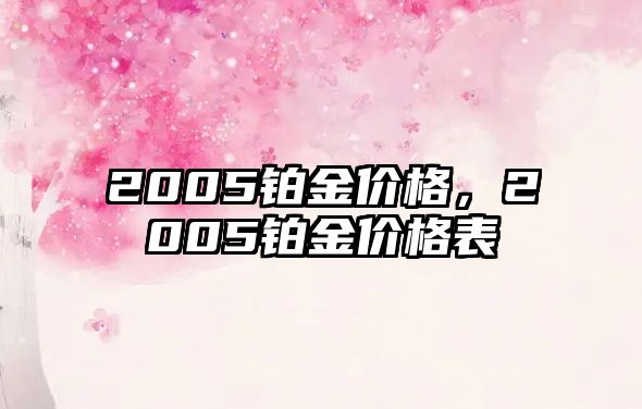 2005鉑金價(jià)格，2005鉑金價(jià)格表