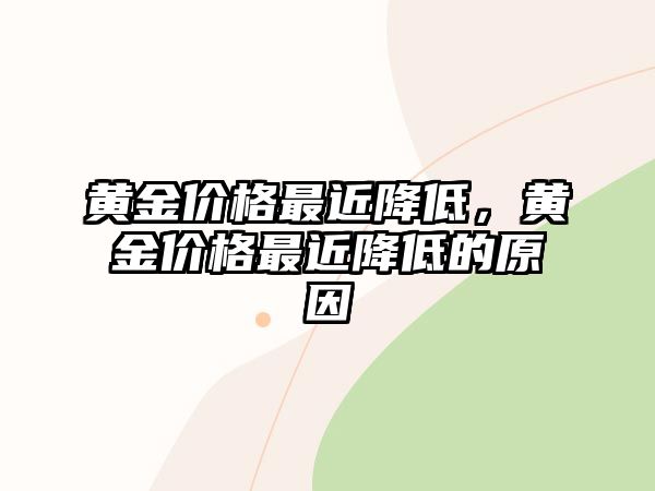 黃金價格最近降低，黃金價格最近降低的原因