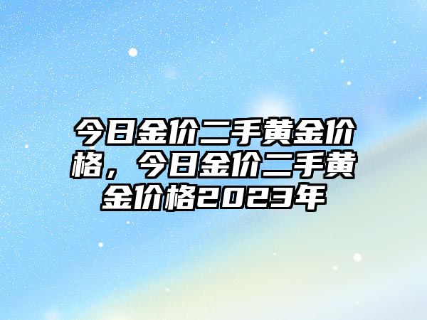 今日金價二手黃金價格，今日金價二手黃金價格2023年