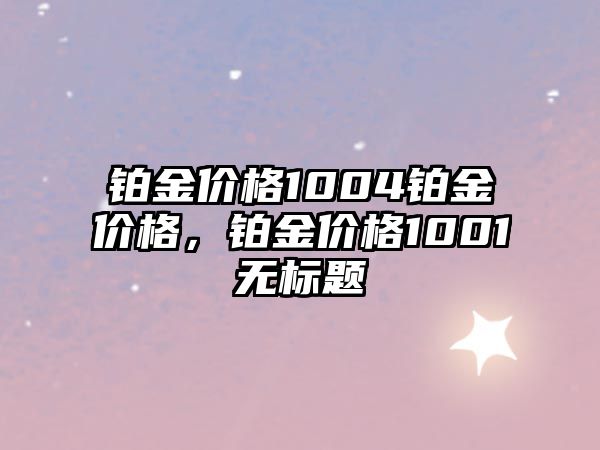 鉑金價格1004鉑金價格，鉑金價格1001無標(biāo)題