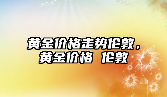 黃金價格走勢倫敦，黃金價格 倫敦