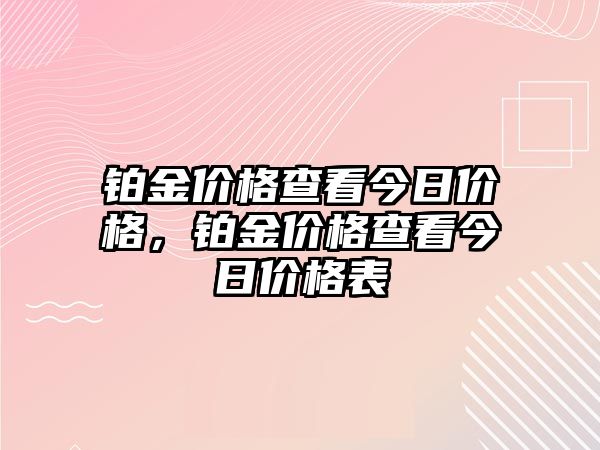 鉑金價(jià)格查看今日價(jià)格，鉑金價(jià)格查看今日價(jià)格表