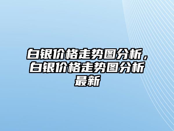 白銀價(jià)格走勢(shì)圖分析，白銀價(jià)格走勢(shì)圖分析最新