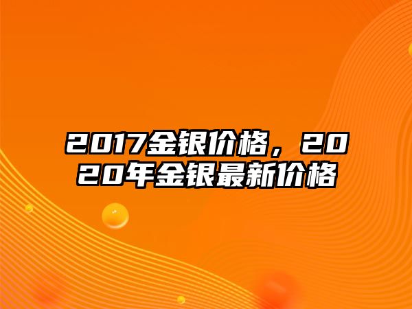 2017金銀價格，2020年金銀最新價格