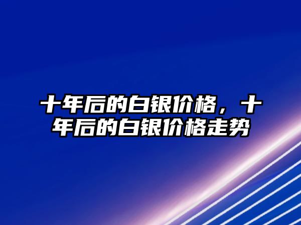 十年后的白銀價(jià)格，十年后的白銀價(jià)格走勢(shì)