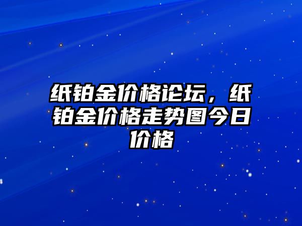 紙鉑金價格論壇，紙鉑金價格走勢圖今日價格