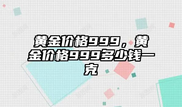 黃金價(jià)格999，黃金價(jià)格999多少錢(qián)一克