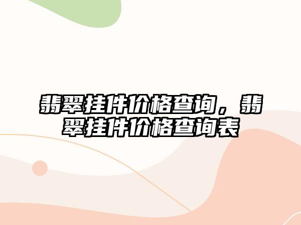 翡翠掛件價(jià)格查詢，翡翠掛件價(jià)格查詢表