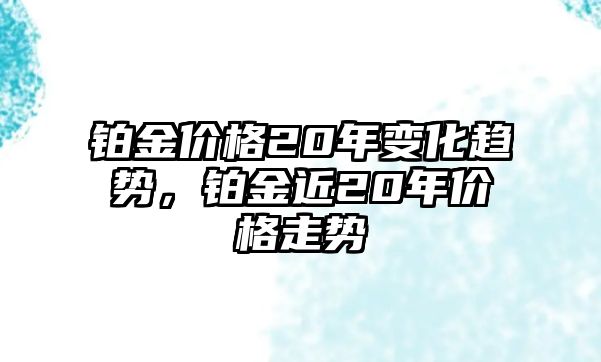 鉑金價(jià)格20年變化趨勢(shì)，鉑金近20年價(jià)格走勢(shì)