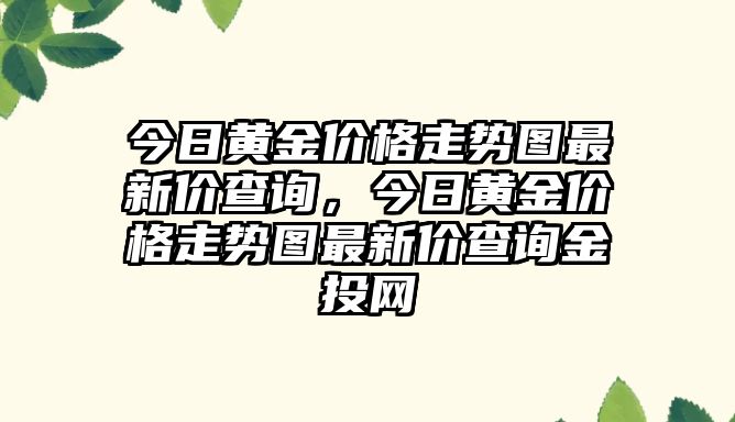 今日黃金價格走勢圖最新價查詢，今日黃金價格走勢圖最新價查詢金投網