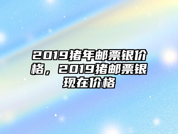 2019豬年郵票銀價格，2019豬郵票銀現(xiàn)在價格