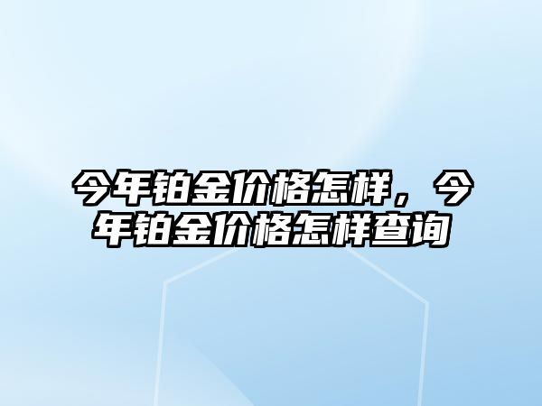 今年鉑金價格怎樣，今年鉑金價格怎樣查詢