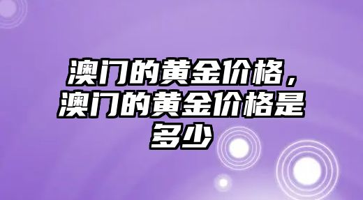 澳門的黃金價(jià)格，澳門的黃金價(jià)格是多少