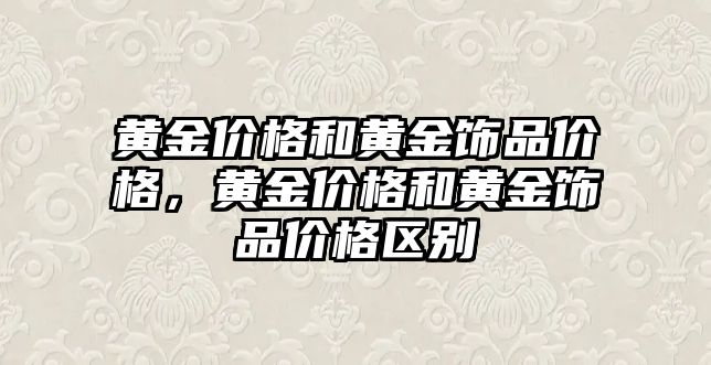 黃金價格和黃金飾品價格，黃金價格和黃金飾品價格區(qū)別