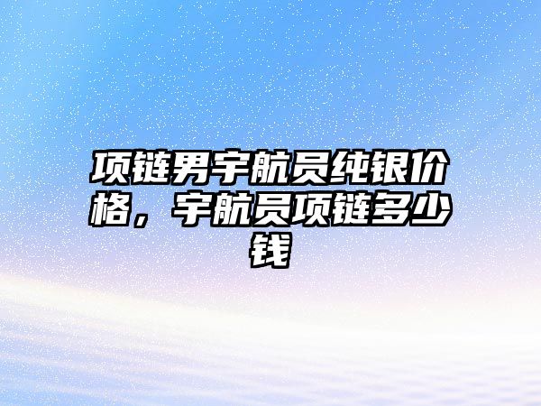 項鏈男宇航員純銀價格，宇航員項鏈多少錢