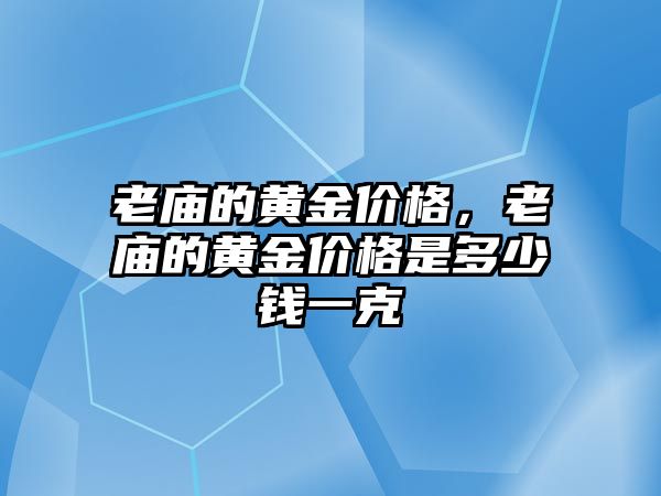 老廟的黃金價格，老廟的黃金價格是多少錢一克