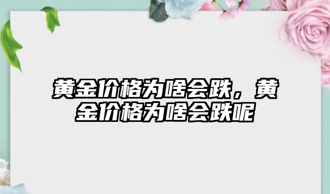 黃金價(jià)格為啥會(huì)跌，黃金價(jià)格為啥會(huì)跌呢