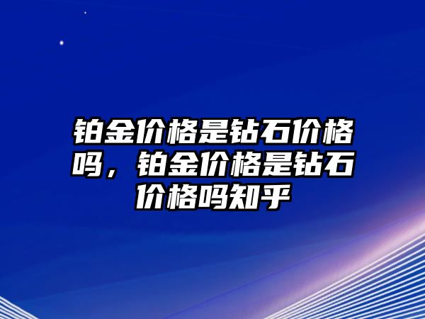 鉑金價格是鉆石價格嗎，鉑金價格是鉆石價格嗎知乎