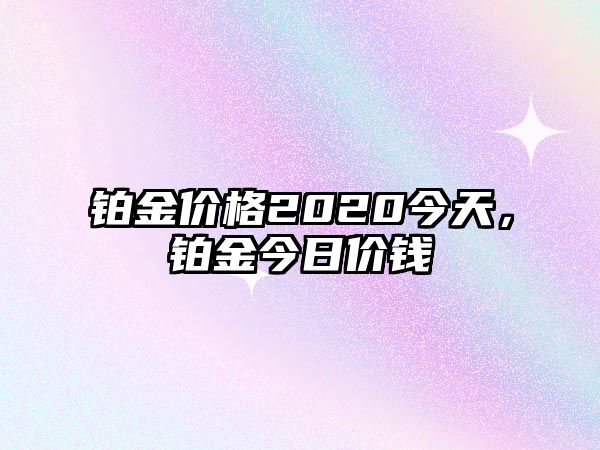 鉑金價(jià)格2020今天，鉑金今日價(jià)錢