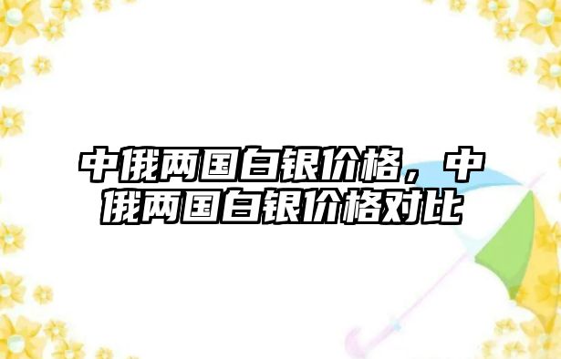 中俄兩國白銀價格，中俄兩國白銀價格對比