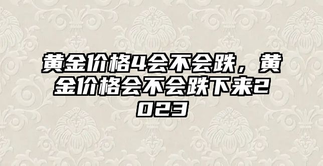 黃金價(jià)格4會(huì)不會(huì)跌，黃金價(jià)格會(huì)不會(huì)跌下來(lái)2023