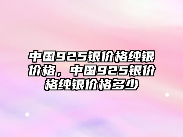 中國925銀價(jià)格純銀價(jià)格，中國925銀價(jià)格純銀價(jià)格多少